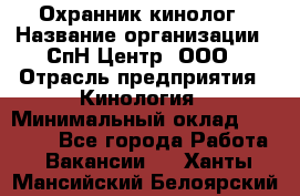 Охранник-кинолог › Название организации ­ СпН Центр, ООО › Отрасль предприятия ­ Кинология › Минимальный оклад ­ 18 000 - Все города Работа » Вакансии   . Ханты-Мансийский,Белоярский г.